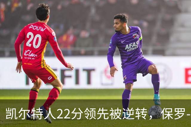 凯尔特人22分领先被逆转，保罗-乔治狂砍38分成独木难支