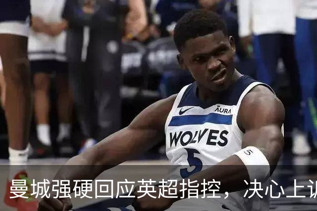 曼城强硬回应英超指控，决心上诉并追责相关方