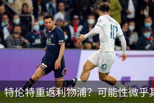 特伦特重返利物浦？可能性微乎其微